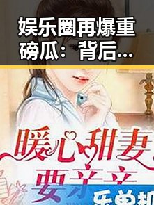 娱乐圈再爆重磅瓜：背后秘密逐渐揭晓！