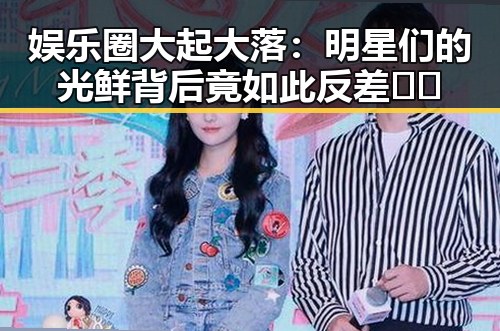 娱乐圈大起大落：明星们的光鲜背后竟如此反差 🌟🤯