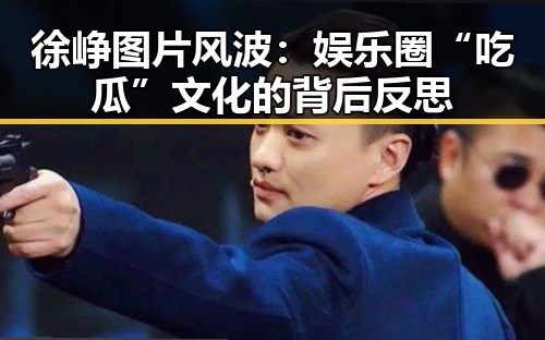 徐峥图片风波：娱乐圈“吃瓜”文化的背后反思