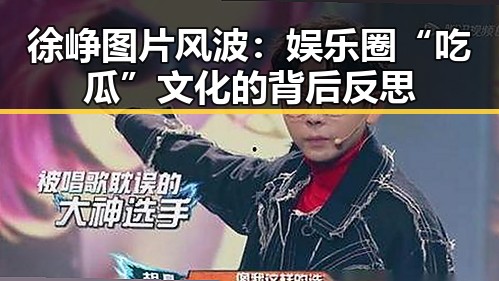 徐峥图片风波：娱乐圈“吃瓜”文化的背后反思