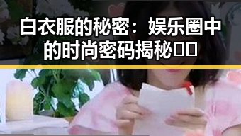 白衣服的秘密:娱乐圈中的时尚密码揭秘👗✨