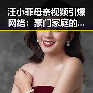 汪小菲母亲视频引爆网络：豪门家庭的温馨日常回顾