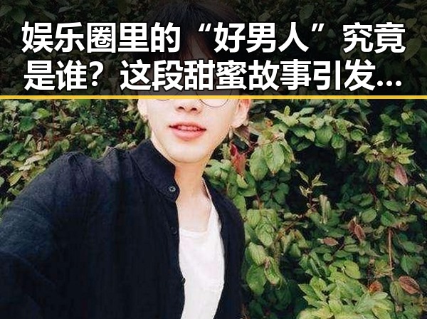 娱乐圈里的“好男人”究竟是谁？这段甜蜜故事引发热议！